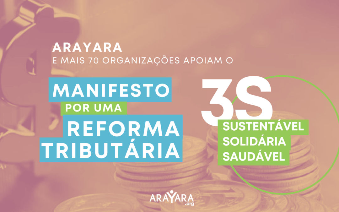 ARAYARA, OPG, OCM, Idec, Inesc e outras 70 instituições requerem Reforma Tributária 3S – Saudável, Solidária e Sustentável